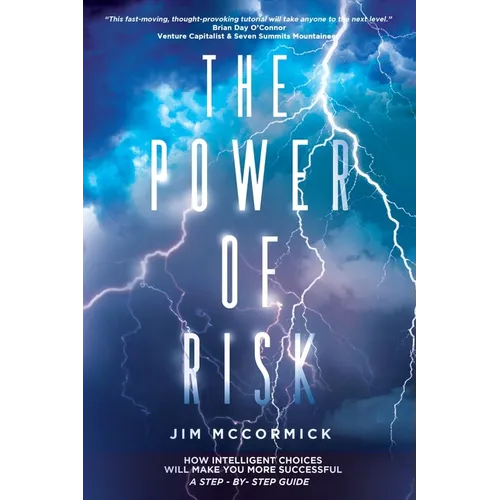 The Power of Risk: How Intelligent Choices Will Make You More Successful--A Step-by-Step Guide