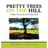 Pretty Trees on the Hill: A Place I Go to Sit; It Is Pretty There