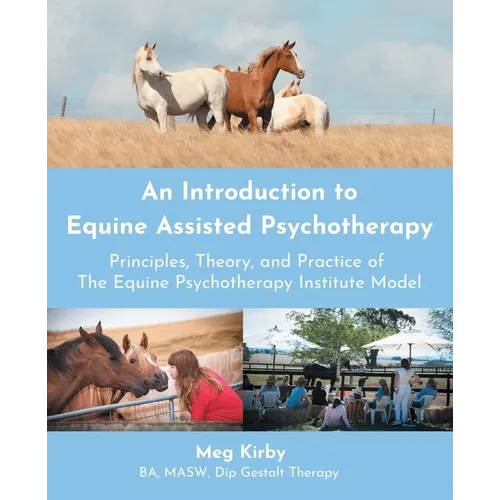 An Introduction to Equine Assisted Psychotherapy: Principles, Theory, and Practice of the Equine Psychotherapy Institute Model