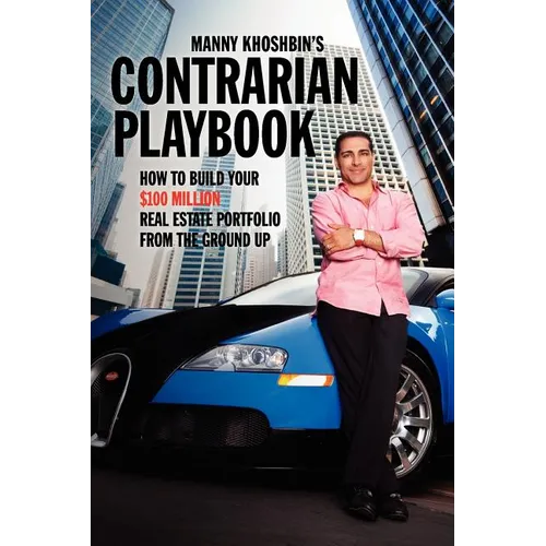Manny Khoshbin's Contrarian PlayBook: How to Build Your $100 Million Real Estate Portfolio From the Ground Up