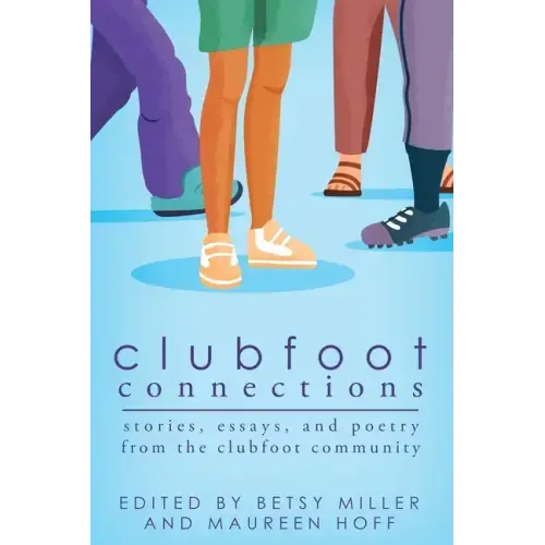 Clubfoot Connections: Stories, Essays, and Poetry from the Clubfoot Community