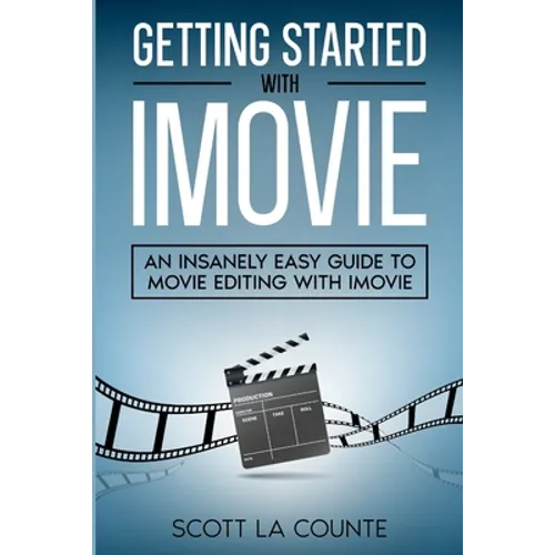 Getting Started with iMovie: An Insanely Easy Guide to Movie Editing With iMovie