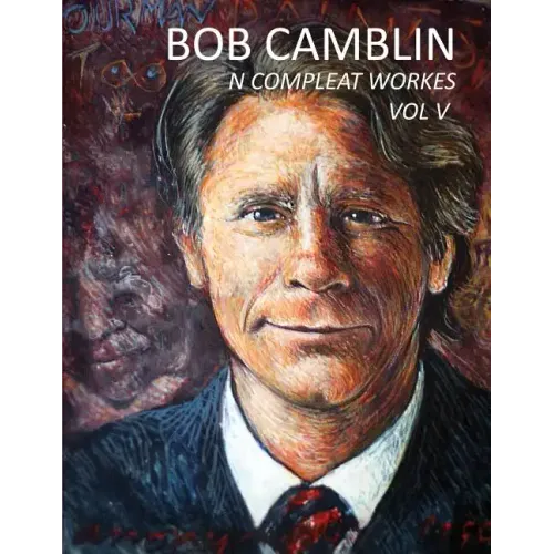 Bob Camblin N Compleat Workes: Ruminations About Life in The Late 20th Century VOL V