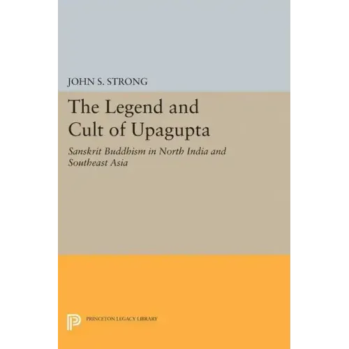 The Legend and Cult of Upagupta: Sanskrit Buddhism in North India and Southeast Asia