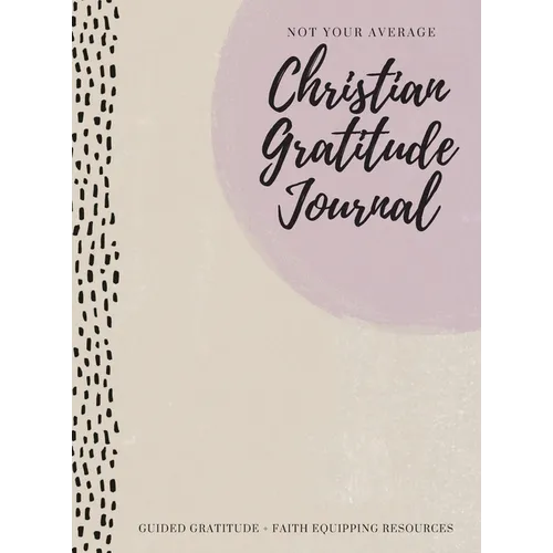 Not Your Average Christian Gratitude Journal: Guided Gratitude + Faith Equipping Resources (Daily Devotional, Gratitude and Prayer Journal for Women)