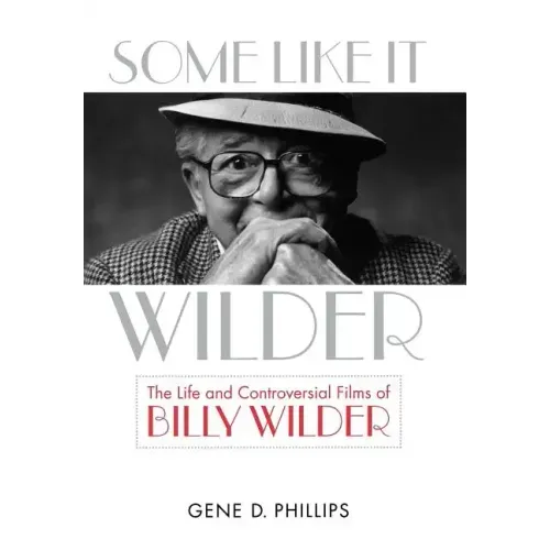 Some Like It Wilder: The Life and Controversial Films of Billy Wilder