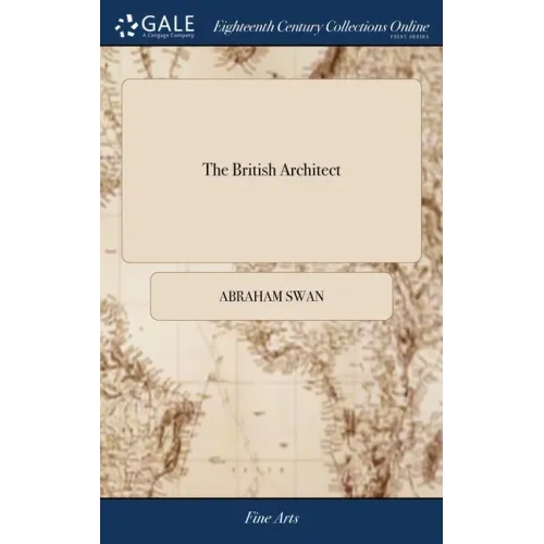 The British Architect: Or, the Builder's Treasury of Stair-cases. ... By Abraham Swan,