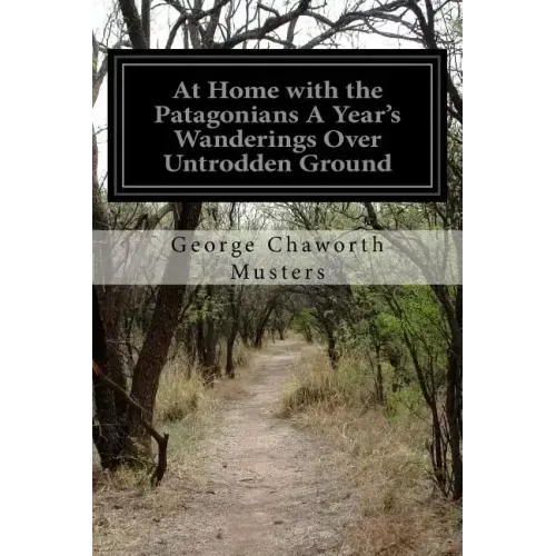 At Home with the Patagonians A Year's Wanderings Over Untrodden Ground