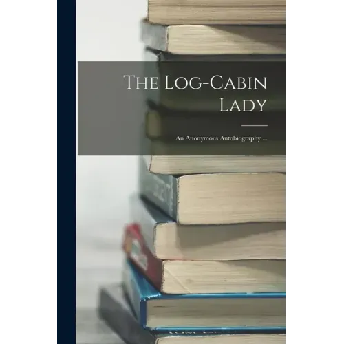 The Log-cabin Lady; an Anonymous Autobiography ...