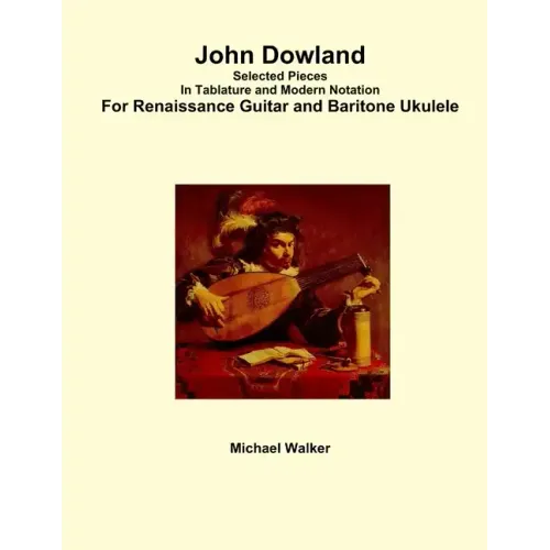 John Dowland Selected Pieces In Tablature and Modern Notation For Renaissance Guitar and Baritone Ukulele