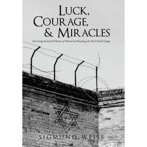 Luck, Courage, & Miracles: Surviving the Jewish Ghettos of Poland and Escaping the Nazi Death Camps