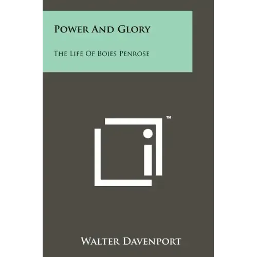 Power And Glory: The Life Of Boies Penrose