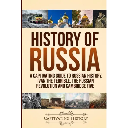 History of Russia: A Captivating Guide to Russian History, Ivan the Terrible, The Russian Revolution and Cambridge Five