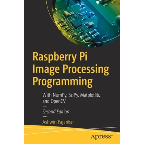 Raspberry Pi Image Processing Programming: With Numpy, Scipy, Matplotlib, and Opencv