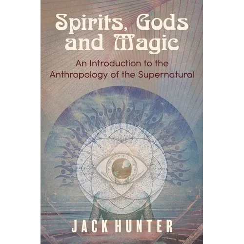 Spirits, Gods and Magic: An Introduction to the Anthropology of the Supernatural
