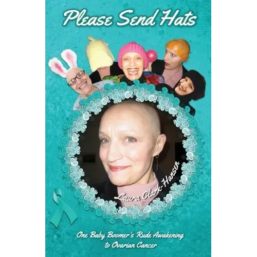 Please Send Hats: One Baby Boomer's Rude Awakening to Ovarian Cancer