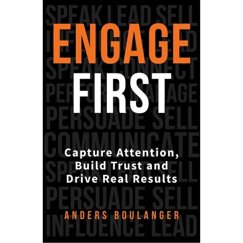 Engage First: Capture Attention, Build Trust and Drive Real Results
