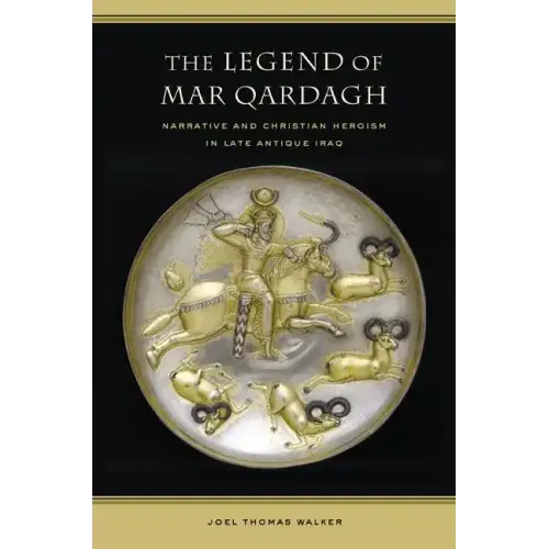 The Legend of Mar Qardagh: Narrative and Christian Heroism in Late Antique Iraq Volume 40