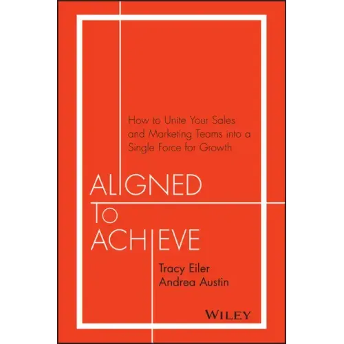 Aligned to Achieve: How to Unite Your Sales and Marketing Teams Into a Single Force for Growth