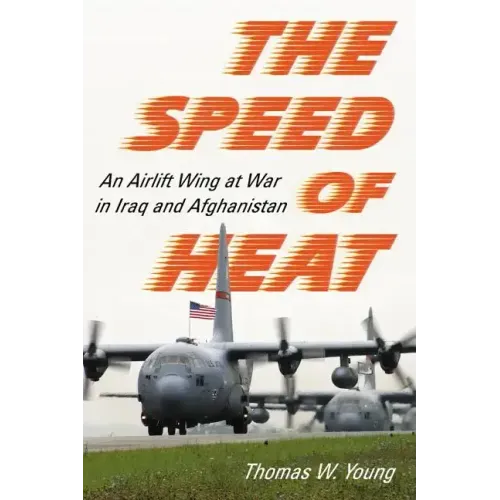 The Speed of Heat: An Airlift Wing at War in Iraq and Afghanistan