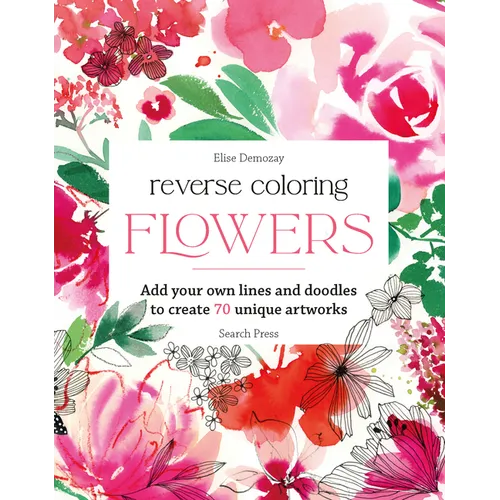 Reverse Coloring: Flowers: Add Your Own Lines and Doodles to Create Unique Artworks