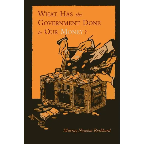 What Has the Government Done to Our Money? [Reprint of First Edition]