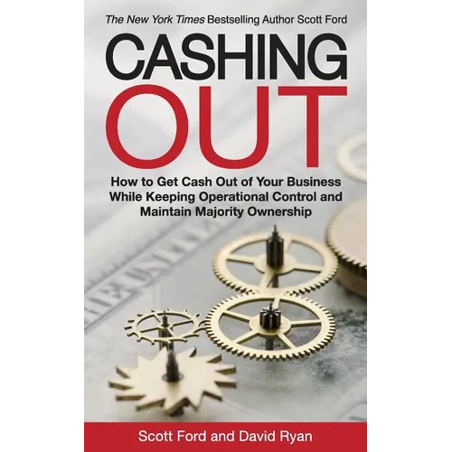 Cashing Out: How to Get Cash Out of Your Business While Keeping Operational Control and Maintain Majority Ownership