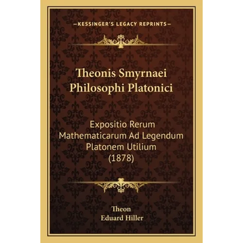 Theonis Smyrnaei Philosophi Platonici: Expositio Rerum Mathematicarum Ad Legendum Platonem Utilium (1878)