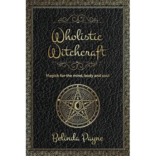 Wholistic Witchcraft: Magick for the mind, body and soul