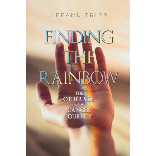 Finding the Rainbow: The Other Side of a Cancer Journey