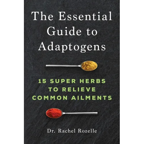 The Essential Guide to Adaptogens: 15 Super Herbs to Relieve Common Ailments