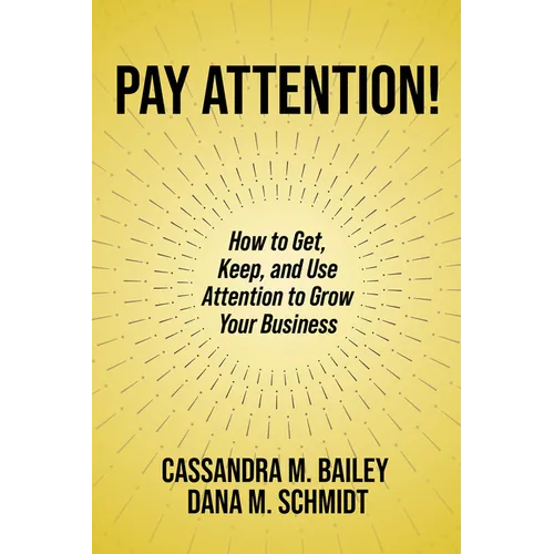 Pay Attention!: How to Get, Keep, and Use Attention to Grow Your Business