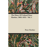 The Diary Of Colonel Peter Hawker, 1802-1853 - Vol. 1