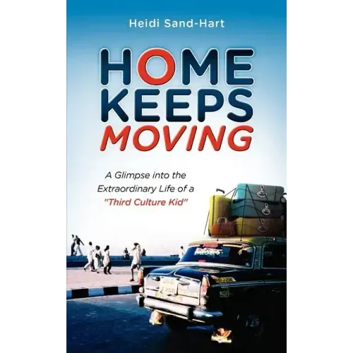 Home Keeps Moving: A Glimpse Into the Extraordinary Life of a Third Culture Kid
