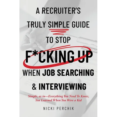 A Recruiter's Truly Simple Guide to Stop F*cking Up When Job Searching & Interviewing