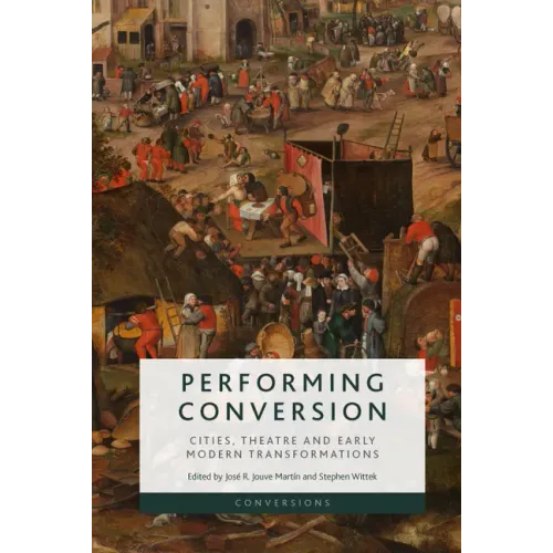 Performing Conversion: Cities, Theatre and Early Modern Transformations
