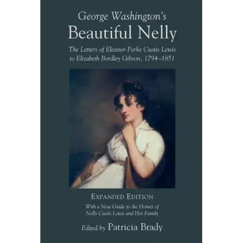 George Washington's Beautiful Nelly: The Letters of Eleanor Parke Curtis Lewis to Elizabeth Bordley Gibson, 1794-1851