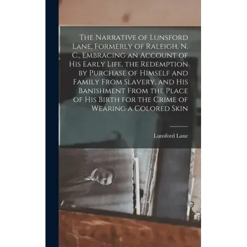 The Narrative of Lunsford Lane, Formerly of Raleigh, N. C., Embracing an Account of his Early Life, the Redemption by Purchase of Himself and Family F