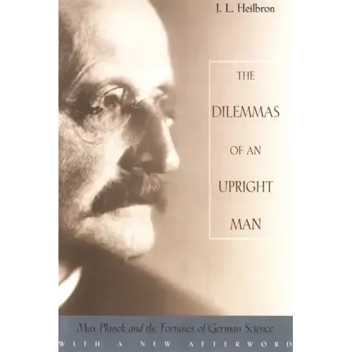 The Dilemmas of an Upright Man: Max Planck and the Fortunes of German Science, with a New Afterword