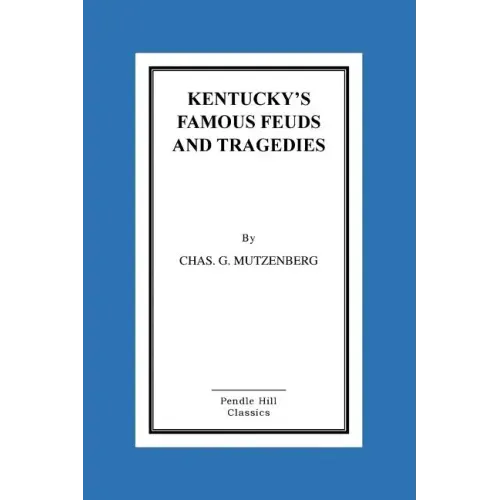 Kentucky's Famous Feuds and Tragedies: Authentic History of the World Renowned Vendettas of the Dark and Bloody Ground