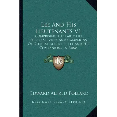 Lee And His Lieutenants V1: Comprising The Early Life, Public Services And Campaigns Of General Robert El Lee And His Companions In Arms