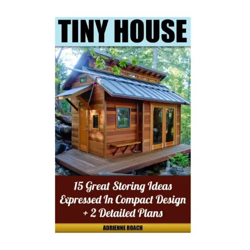 Tiny House 15 Great Storing Ideas Expressed in Compact Design + 2 Detailed Plans: (Tiny House Living, Tiny House Plans, Tiny House Designs, Declutter