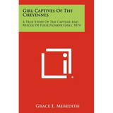 Girl Captives Of The Cheyennes: A True Story Of The Capture And Rescue Of Four Pioneer Girls, 1874 - Paperback