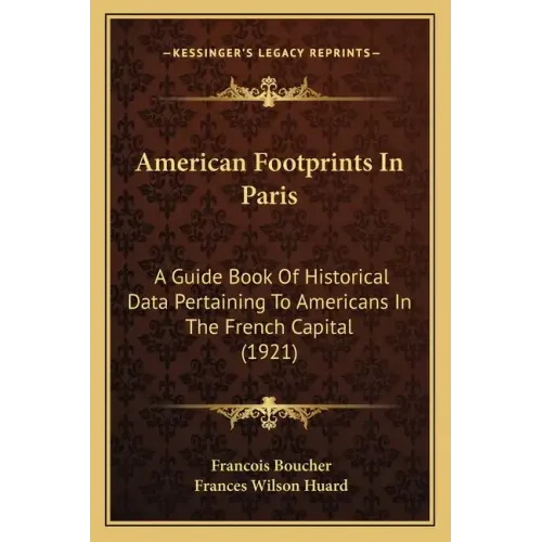 American Footprints In Paris: A Guide Book Of Historical Data Pertaining To Americans In The French Capital (1921)