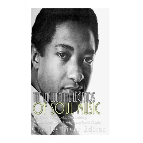 The Influential Legends of Soul Music: The Lives of Sam Cooke, Otis Redding, Marvin Gaye, Aretha Franklin, and Stevie Wonder