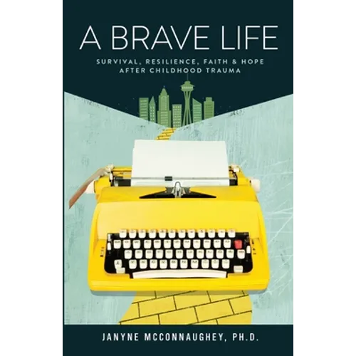 A Brave Life: Survival, Resilience, Faith and Hope after Childhood Trauma