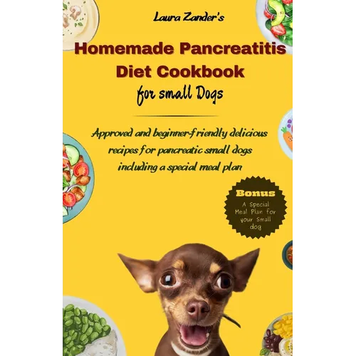 Homemade Pancreatitis Diet Cookbook for Small Dogs: Approved beginner-friendly delicious recipes for pancreatic small dogs including special meal plan