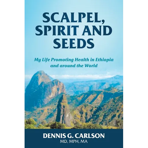 Scalpel, Spirit and Seeds: My Life Promoting Health in Ethiopia and Around the World