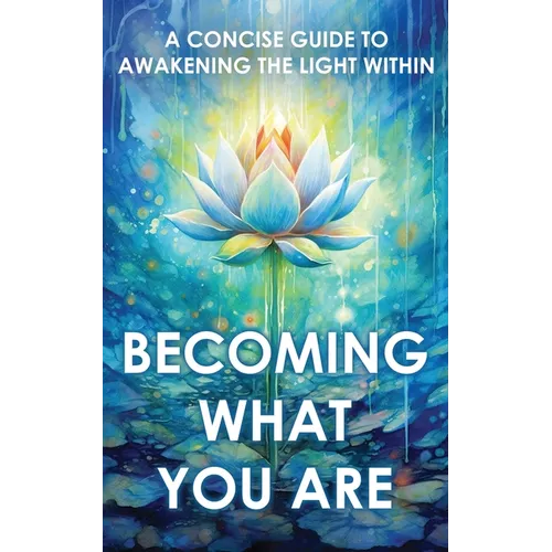 Becoming What You Are: A Concise Guide to Awakening the Light Within