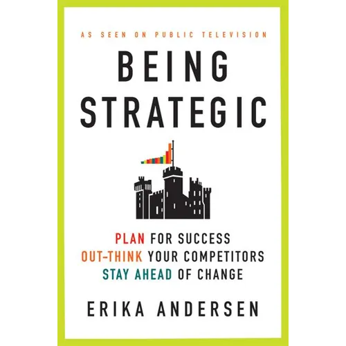 Being Strategic: Plan for Success; Out-Think Your Competitors; Stay Ahead of Change
